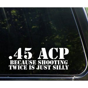 .45 ACP - Because Shooting Twice Is Silly! Funny Die Cut Vinyl Decal / Sticker - $3.35 shipped (Free S/H over $25)